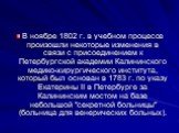 В ноябре 1802 г. в учебном процессе произошли некоторые изменения в связи с присоединением к Петербургской академии Калининского медико-хирургического института, который был основан в 1783 г. по указу Екатерины II в Петербурге за Калининским мостом на базе небольшой "секретной больницы" (б