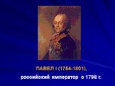 ПАВЕЛ I (1754-1801), российский император с 1796 г.