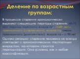 В процессе старения хронологически выделяют следующие периоды старения: 45-75 лет- период пожилого возраста, 75-89 лет – преклонного (старческого) возраста, очень преклонного (долгожители) возраста – с 90 лет. Однако реально старение человека не всегда совпадает с хронологическим паспортным возрасто