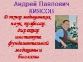 Андрей Павлович КИЯСОВ. Доктор медицинских наук, профессор, директор института фундаментальной медицины и биологии