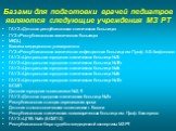 Базами для подготовки врачей педиатров являются следующие учреждения МЗ РТ. ГАУЗ «Детская республиканская клиническая больница» ГУЗ «Республиканская клиническая больница» МКДЦ Клиника медицинского университета ГУЗ «Республиканская клиническая инфекционная больница им. Проф. А.Ф.Агафонова» ГАУЗ «Цент