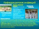 Кафедра детских инфекций. Клиническая база кафедры: ГУЗ «Республиканская клиническая инфекционная больница им. проф. А.Ф. Агафонова» (РКИБ). Научные направления кафедры клинико-патогенетические особенности формирования детских инфекций (ОРВИ, стафилококковая инфекция, дифтерия, внутриутробные инфекц