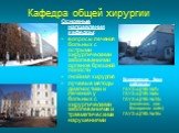 Кафедра общей хирургии. Клиническая база кафедры: ГАУЗ «ЦГКБ №7» ГАУЗ «ЦГКБ №5» ГАУЗ «ЦГКБ №13» (госпиталь для Ветеранов войн) ГАУЗ «ЦГКБ №16». Основные направления кафедры: вопросы лечения больных с острыми хирургическими заболеваниями органов брюшной полости гнойная хирургия лучевые методы диагнос