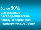 Более 50% выпускников распределяется на работу в первичное педиатрическое звено