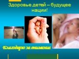 Здоровье детей – будущее нации! Благодарю за внимание