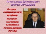 Александр Дмитриевич ЦАРЕГОРОДЦЕВ. Доктор медицинских наук, профессор, директор института педиатрии и детской хирургии МЗ РФ