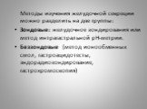 Методы изучения желудочной секреции можно разделить на две группы: Зондовые: желудочное зондирования или метод интрагастральной рН-метрии. Беззондовые (метод ионообменных смол, гастроацидотесты, эндорадиозондирование, гастрохромоскопия)