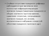 Стойкое отсутствие пузырного рефлекса наблюдается при частичном или полностью нефункционирующем желчном пузыре (закупорка пузырного и общего желчного протока камнем, сдавление опухолью, сморщивание желчного пузыря, его атония, воспалительное набухание слизистой оболочки пузырного протока и др.).