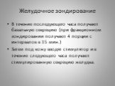 В течение последующего часа получают базальную секрецию (при фракционном зондировании получают 4 порции с интервалов в 15 мин.) Затем под кожу вводят стимулятор и в течение следующего часа получают стимулированную секрецию желудка.