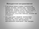 В настоящее время созданы синтетические аналоги гастрина: пентагастрин, тетрагастрин, применение которых в качестве стимуляторов желудочной секреции весьма перспективно, в виду выраженного сокогонного эффекта и практического отсутствия побочных явлений при их введении. Для подкожного введения пентаг