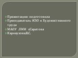 Презентацию подготовила Преподаватель ИЗО и Художественного труда МАОУ ЛМИ г.Саратова Карнаухова.В.С.