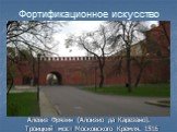 Алевиз Фрязин (Алоизио да Карезано). Троицкий мост Московского Кремля. 1516