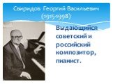 Выдающийся советский и российский композитор, пианист. Свиридов Георгий Васильевич (1915-1998)