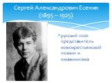 Сергей Александрович Есенин (1895 – 1925). русский поэт представитель новокрестьянской поэзии и имажинизма