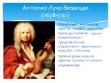Итальянский композитор, скрипач, педагог, дирижёр. Вивальди считается одним из крупнейших представителей итальянского скрипичного искусства XVIII века. Первые уроки игры на скрипки получил от своего отца-скрипача. Антонио Лучо Вивальди (1678-1741)