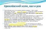 Кремлёвский холм, вал и ров. Кремлёвский холм естественного происхождения, с трёх сторон опоясывают две реки — Трубеж и Лыбедь. С четвёртой стороны находится рукотворный сухой ров, вырытый городскими жителями в XIII веке. Ров мог заполняться водой, и соединять обе реки, образовывая таким образом неп