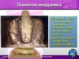 Бог Брахма – (один из богов ариев) создатель и правитель мира. Он дал людям законы Отвечает за вечный калейдоскоп природных форм. Пантеон индуизма