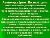 Артемида (рим. Диана) – дочь Зевса и Латоны, сестра-близнец Аполлона, богиня плодородия, покровительница животных и охоты, богиня луны, позднее – покровительница женщин. Диана отождествлялась с греческой Артемидой и Гекатой, получив эпитет Тривия – богиня трёх дорог, покровительница ночной нечисти, 