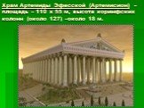 Храм Артемиды Эфесской (Артемисион) – площадь – 110 х 55 м, высота коринфских колонн (около 127) –около 18 м.