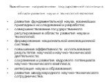 Важнейшими направлениями государственной политики в области развития науки и технологий являются: развитие фундаментальной науки, важнейших прикладных исследований и разработок; совершенствование государственного регулирования в области развития науки и технологий; формирование национальной инноваци