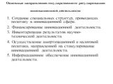 Основные направления государственного регулирования инновационной деятельности: 1. Создание специальных структур, проводящих политику в инновационной сфере. 2. Финансирование инновационной деятельности. 3. Инвентаризация результатов научно-технической деятельности. 4. Осуществление амортизационной и