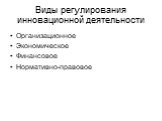 Виды регулирования инновационной деятельности. Организационное Экономическое Финансовое Нормативно-правовое