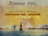 Айвазовский И.К. “Вход в Севастопольскую бухту” 1852 год. Основные этапы накопления знаний о Земле