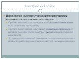 Быстрое освоение. Пособие по быстрому освоению программы включено в состав конфигурации Предназначено для пользователей, самостоятельно осваивающих программу Представляет собой небольшой сквозной пример от начала ведения учета до формирования бухгалтерской отчетности Дает представление об основных п