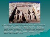 Абу-Симбел — скала на западном берегу Нила, в которой высечены два знаменитые древнеегипетские храма, основанные Рамзесом II (1388—22 до н. э... Эти храмы очень сильно отличаются от традиционных заупокойных храмов и гробниц фараонов. Храмы (большой и малый) действительно необычны. Рамзес вырубил их 