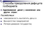 2. Одалживание денег у населения или других стран: Последствия: невозможность выплатить деньги Банкротство предприятий Потеря доверия государству