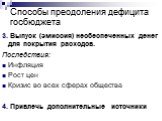 3. Выпуск (эмиссия) необеспеченных денег для покрытия расходов. Последствия: Инфляция Рост цен Кризис во всех сферах общества 4. Привлечь дополнительные источники