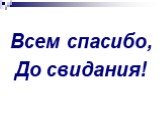 Всем спасибо, До свидания!