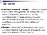 Понятия. Государственный бюджет - смета доходов и расходов государства за определенный период времени, чаще всего на год, составленная с указанием источников поступления государственных доходов и направлений, каналов расходования средств. Бюджет - ведомость доходов и расходов экономического субъекта