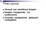 План урока. Личный или семейный бюджет Бюджет государства, его особенности Способы преодоления дефицита госбюджета