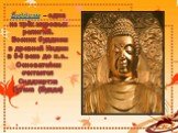 Буддизм – одна из трёх мировых религий. Возник буддизм в древней Индии в 5-6 веке до н.э.. Основателем считается Сиддхартха Гутама (Будда)