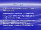 План урока. Личностная и социальная значимость образования. Содержание права на образование. Тенденции развития образования в современном мире. Структура российского образования. Школа – важнейший институт в реализации права на образование.