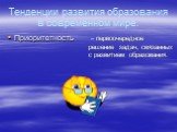 Тенденции развития образования в современном мире. Приоритетность. – первоочередное решение задач, связанных с развитием образования.