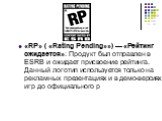 «RP» ( «Rating Pending»») — «Рейтинг ожидается»: Продукт был отправлен в ESRB и ожидает присвоение рейтинга. Данный логотип используется только на рекламных презентациях и в демо-версиях игр до официального р