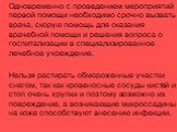 Одновременно с проведением мероприятий первой помощи необходимо срочно вызвать врача, скорую помощь для оказания врачебной помощи и решения вопроса о госпитализации в специализированное лечебное учреждение. Нельзя растирать обмороженные участки снегом, так как кровеносные сосуды кистей и стоп очень 