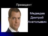 Президент. Медведев Дмитрий Анатольевич