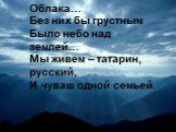 Облака… Без них бы грустным Было небо над землей… Мы живем – татарин, русский, И чуваш одной семьей.