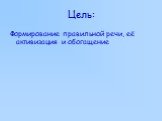 Цель: Формирование правильной речи, её активизация и обогащение