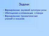 Задачи: Формирование звуковой культуры речи Обогащение и активизация словаря Формирование грамматических умений и навыков