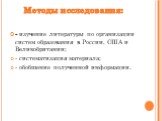Методы исследования: - изучение литературы по организации систем образования в России, США и Великобритании; - систематизация материала; - обобщение полученной информации.
