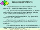 Закономерности памяти. 1. Средний объем механической кратковременной памяти – 5–7 элементов после первого чтения. 2. Объем памяти варьируется в зависимости от способа предъявления: люди с доминирующей слуховой памятью лучше запоминают материал озвученный и т.д. 3. Качество запоминания зависит от тог