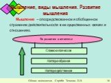 Мышление, виды мышления. Развитие мышления. Мышление – опосредствованное и обобщенное отражение действительности в ее существенных связях и отношениях. Виды мышления. По развитию в онтогенезе. Наглядно-действенное. Наглядно-образное. Словесно-логическое