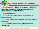 Воображение, виды воображения. Воображение – форма психического отражения, состоящая в создании образов на основе ранее сформированных представлений. Виды воображения: ● По степени субъектности: произвольное и непроизвольное. ● По отношению к возможному будущему: мечты, фантазии. ● По степени уникал