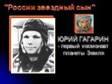 ЮРИЙ ГАГАРИН - первый космонавт планеты Земля. "России звездный сын"