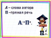 А – слова автора П –прямая речь А: «П».