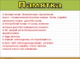 1. Больше читай. Внимательно прочитанная книга – незаменимый источник знания. Читая, старайся запомнить новые для тебя слова. 2. Употребляй только те слова, значение которых для тебя совершенно понятно. 3. Не засоряй речь бессмысленными выражениями. 4. Будь вежлив. 5. Уважай собеседника, не перебива